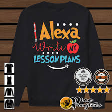 Alexa Write My Lesson Plans Shirt Hoodie Sweater And V Neck T Shirt Trending Shirts How To Plan Shirts