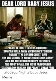 Talladega nights, baby jesus prayer. Dear Lord Baby Jesus Please Let One Timothy Theodore Duncan Walk Away Victorious Tonight Against The Cryami Cheat Give Him The Strength To Overcome Joeydanny And All The Other Corrupt Officials And