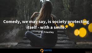 We should certainly count our blessings, but we should also make. Comedy We May Say Is Society Protecting Itself With A Smile J B Priestley Quotes 9quotes Com