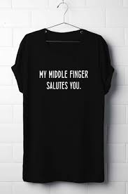 As such, this is an (attempted) comedy page to help you generate some ideas. My Middle Finger Salutes You T Shirt Tumblr T Shirts Funny T Shirt Funny Quote T Shirt Buy This From Https Www Etsy Com Listing 465675471 My Middle Finger Salutes You T Shirt Ref Shop Home Active 5
