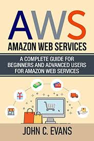 Aws stands for amazon web services. Aws Amazon Web Services A Complete Guide For Beginners And Advanced Users For Amazon Web Services Ebook Evans John C Amazon In Kindle Store