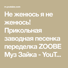 не женюсь я не женюсь ой мама не женюсь Ne Zhenyus Ya Ne Zhenyus Prikolnaya Zavodnaya Pesenka Peredelka Zoobe Muz Zajka Youtube Muzej Lvy