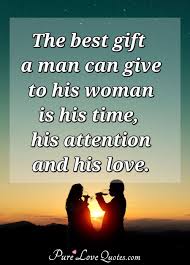 The Best Gift A Man Can Give To His Woman Is His Time His Attention And His Purelovequotes