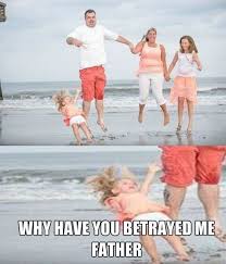 Why Have You Betrayed Me Father Funny Lol Fail Falling Family Photo Funny Really Funny Memes Funny Jokes