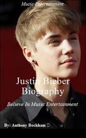Justin Bieber Biography: Believe In Music Entertainment by Anthony Beckham 
