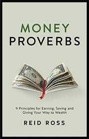 Proverbs about money there are lots of things the bible says about money in the book of proverbs and other verses. Money Proverbs 9 Principles For Earning Saving And Giving Your Way To Wealth By Reid Ross