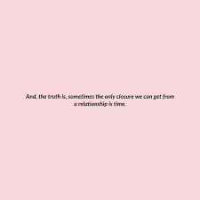 The Truth Is Not All Relationships End With Closure Closure Quotes Pretty Quotes Mood Quotes