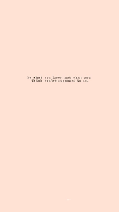 Do What You Love And Love What You Do Wallpaper Do What You Love Not What You Think You Re Supposed To Do Life Quotes Positive Quotes Happy Quotes