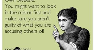 Owh Sweetie You Might Want To Look In The Mirror First And Make Sure You Aren T Guilty Of What You Are Accusing Others Of Law Quotes People Quotes Meaningful Quotes