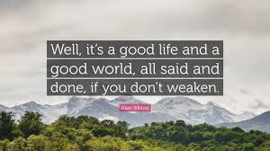 Alan Sillitoe Quote Well It S A Good Life And A Good World All Said And Done