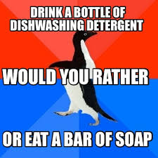I usually wash my hands at the prep sink, which doesn't have a dispenser. Meme Creator Funny Drink A Bottle Of Dishwashing Detergent Or Eat A Bar Of Soap Would You Rather Meme Generator At Memecreator Org
