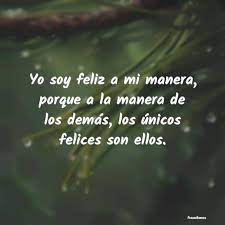 Yo Soy Feliz A Mi Manera Porque A La Ma