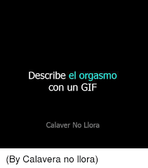 Describe El Orgasmo Con Un Gif Calaver No Llora By Calavera No Llora Gif Meme On Me Me Publicado por onírico en 21:58. describe el orgasmo con un gif calaver