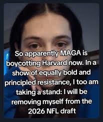 So apparently MAGA is boycotting Harvard now. In a show of equally bold and  principled resistance, I too am taking a stand: I will be removing myself  from the 2026 NFL draft