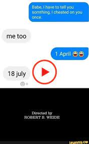 Babe I Have To Tell You Somthing I Cheated On You Once Me Too Directed By Robert B Weide Told You So Cheating Popular Memes