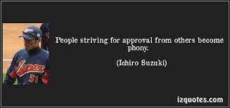 Top ichiro famous quotes & sayings. People Striving For Approval From Others Become Phony Ichiro Suzuki Quotes Quote Quotations Ichirosuzuki Quotes Famous Quotes S Quote