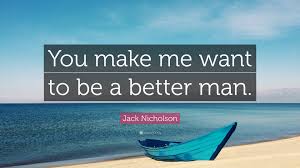 Men quotes man quotes self improvement quotes make better quotes as good as it gets movie quotes better man quotes. Jack Nicholson Quote You Make Me Want To Be A Better Man
