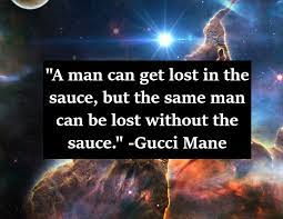 / gucci mane lost in the sauce quotes. A Man Can Get Lost In The Sauce But The Same Man Can Be Lost Without The Sauce Gucci Mane 750x580 Quotesporn