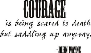 Courage Is Being Scared To Death But Saddling Up Anyway