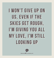 I Won T Give Up On Us Even If The Skies Get Rough I M Giving You All My Love I M Still Looking Up Be Yourself Quotes Without You Quotes Quotes To Live