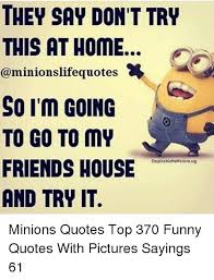 Maybe you would like to learn more about one of these? They Say Don T Try This At Home So I M Going To Go To My Friends House And Try It Despicablememinionsorg Minions Quotes Top 370 Funny Quotes With Pictures Sayings 61 Friends