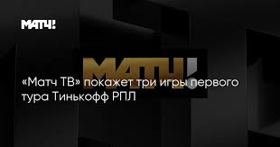 Игры в прямом эфире, прямые спортивные трансляции онлайн бесплатно. Match Tv Pokazhet Tri Igry Pervogo Tura Tinkoff Rpl