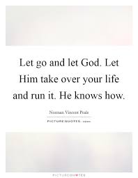 Let Go And Let God Let Him Take Over Your Life And Run It He Picture Quotes