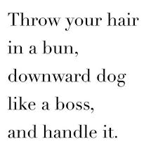 Throw Your Hair In A Bun Downward Dog Like A Boss And Handle It Yoga Quotes Yoga Inspiration Yoga Everyday