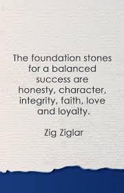 The Foundation Stones For A Balanced Success Are Honesty Character Integrity Faith Love And Loyalty Zig Ziglar Ziglar Zig Ziglar Words