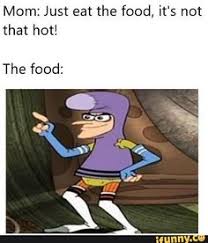 Mom Just Eat The Food It S Not That Hot Ifunny Really Funny Memes Funny Relatable Memes Stupid Funny Memes