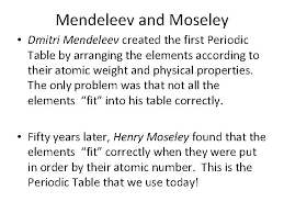 The periodic table, also known as the periodic table of elements, is a tabular display of the chemical elements, which are arranged by atomic number, electron configuration, and recurring chemical properties. The Periodic Table Mendeleev And Moseley Dmitri Mendeleev