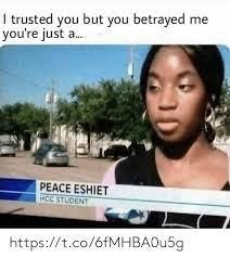 I Trusted You But You Betrayed Me You Re Just A Peace Eshiet Hcc Student Httpstco6fmhba0u5g Meme On Me Me