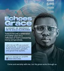 Echoes of Grace — A Worship Gathering with Gold Olorunwa Today, I celebrate  more than a new age, I celebrate Grace. Tangible. Undeniable. Overflowing.  Join me LIVE
