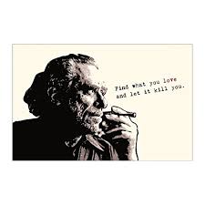 Find what you love and let it kill you. Charles Bukowski Quote Find What You Love And Let It Kill You Poster Print With Portrait Buy Online In Bahamas At Desertcart 60244868