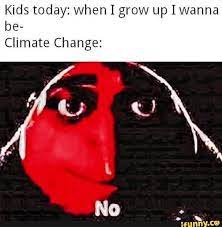 Not to be outdone, dr. Kids Today When Igrow Up Iwanna Be Climate Change Ifunny Funny Memes Memes Climate Change