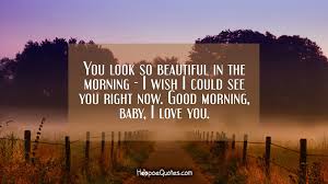 You Look So Beautiful In The Morning I Wish I Could See You Right Now Good Morning Baby I Love You Hoopoequotes