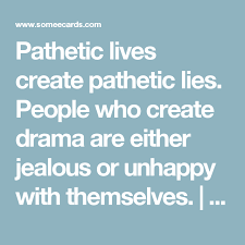 Pathetic Lives Create Pathetic Lies People Who Create Drama Are Either Jealous Or Unhappy With Themselves Breakup Ecard Breakup Ecards Funny Jealous