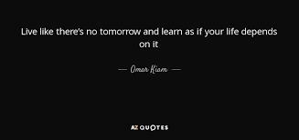 Discover and share live like there s no tomorrow quotes. Omar Kiam Quote Live Like There S No Tomorrow And Learn As If Your