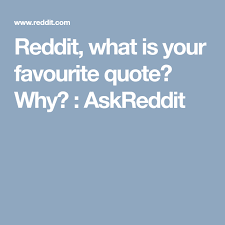 It is worth noting that you can also quote text from the reddit mobile app. Reddit What Is Your Favourite Quote Why Askreddit Favorite Quotes Quotes Up Quotes