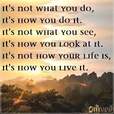 It S Not What You Do It S How You Do It It S Not What You See It S How You Look At It It S Not How Unknown Quotes Inspirational Quotes Positive Motivation