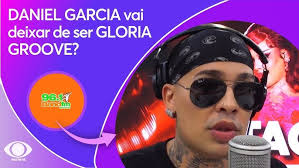 DANIEL GARCIA VAI DEIXAR DE SER GLORIA GROOVE?