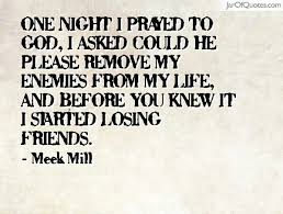 I Prayed To God To Remove My Enemies Then I Started Losing Friends Yep Still Counting Down Losing Friends Praying To God Positive Motivation