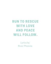 Run To The Rescue With Love And Peace Will Follow Lyrics Spricht Mir Aus Dem Herzen In 2020 Peace And Love Lyrics River Phoenix