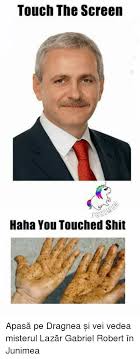 Make custom memes, add or upload photos with our modern meme generator! Touch The Screen Haha You Touched Shit ApasÄƒ Pe Dragnea È™i Vei Vedea Misterul LazÄƒr Gabriel Robert In Junimea Meme On Me Me