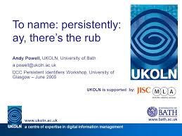 Ukoln Is Supported By To Name Persistently Ay There S The Rub Andy Powell Ukoln University Of Bath Dcc Persistent Identifiers Ppt Download