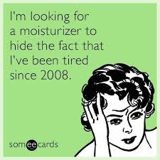 I M Looking For A Moisturizer That Will Hide The Fact That I Ve Been Tired Since 2008 Http Ibeebz Com Ecards Funny Humor E Cards