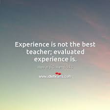 Student teaching‎ > ‎teacher work sample‎ > ‎ student teaching experience reflection my student teaching experience has been the best, most informational and inspiring experience in many years. Experience Is Not The Best Teacher Evaluated Experience Is Idlehearts