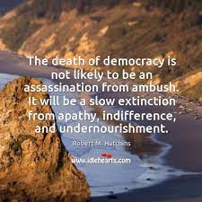 The Death Of Democracy Is Not Likely To Be An Assassination From Ambush Idlehearts