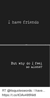 I Have Friends But Why Do I Feel So Alone Rt I Have Httpstcotoav495nk6 Being Alone Meme On Me Me