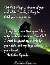 While I Sleep I Dream Of You And While I Wake I Long To Hold You In My Arms If Anything Our Time Dream Of You Quotes Nicholas Sparks Quotes Love